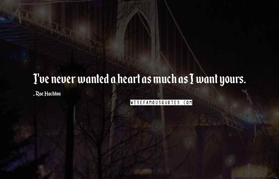 Rae Hachton Quotes: I've never wanted a heart as much as I want yours.