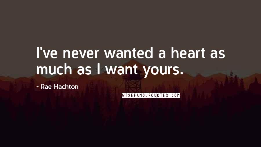 Rae Hachton Quotes: I've never wanted a heart as much as I want yours.