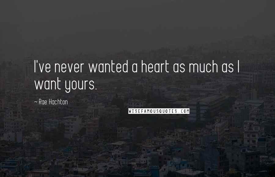 Rae Hachton Quotes: I've never wanted a heart as much as I want yours.
