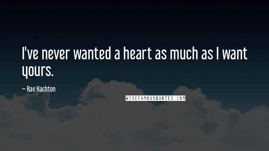 Rae Hachton Quotes: I've never wanted a heart as much as I want yours.