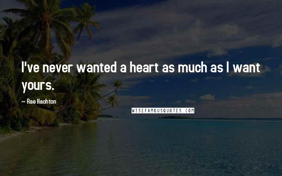 Rae Hachton Quotes: I've never wanted a heart as much as I want yours.