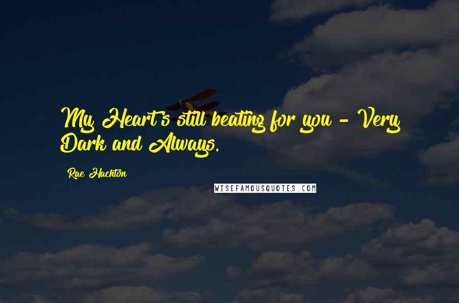 Rae Hachton Quotes: My Heart's still beating for you - Very Dark and Always.