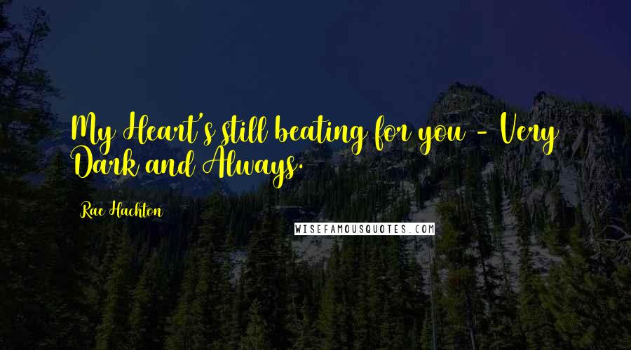 Rae Hachton Quotes: My Heart's still beating for you - Very Dark and Always.