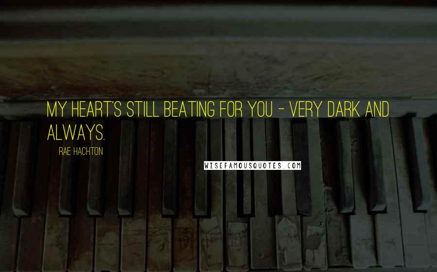 Rae Hachton Quotes: My Heart's still beating for you - Very Dark and Always.