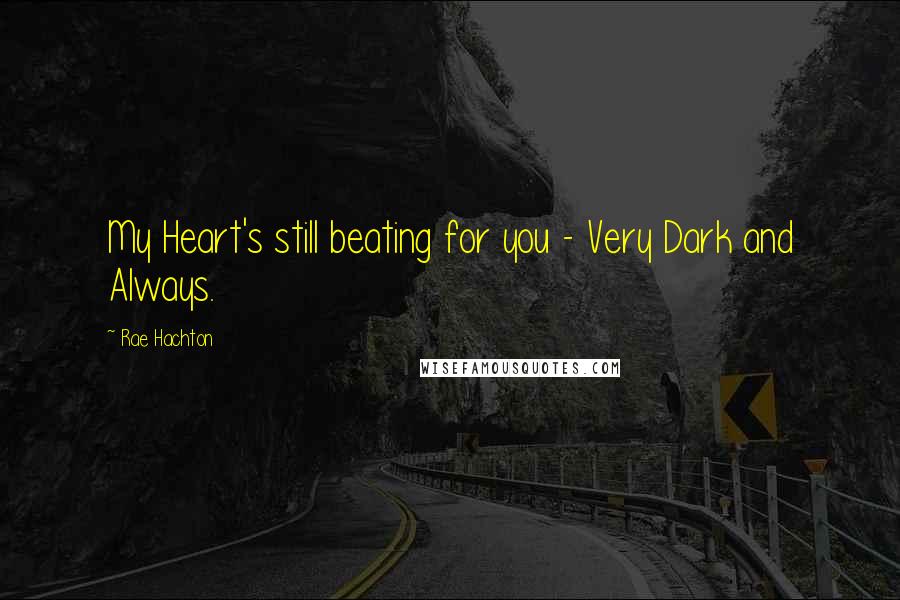 Rae Hachton Quotes: My Heart's still beating for you - Very Dark and Always.