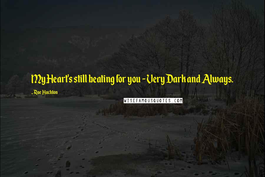 Rae Hachton Quotes: My Heart's still beating for you - Very Dark and Always.