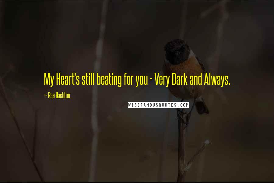 Rae Hachton Quotes: My Heart's still beating for you - Very Dark and Always.