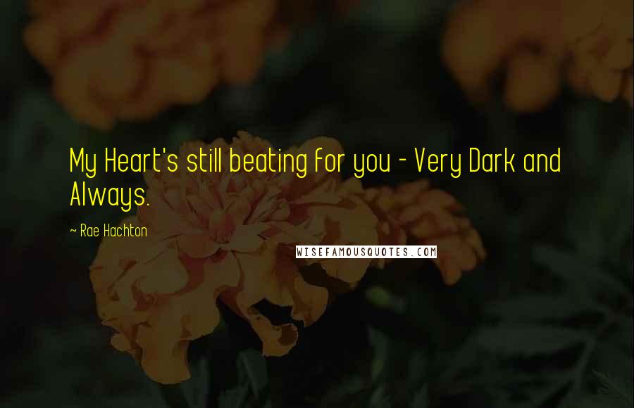 Rae Hachton Quotes: My Heart's still beating for you - Very Dark and Always.