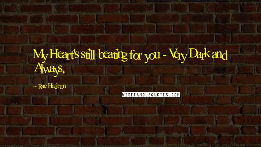 Rae Hachton Quotes: My Heart's still beating for you - Very Dark and Always.