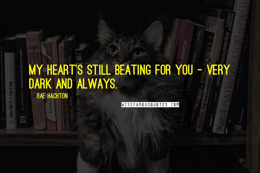 Rae Hachton Quotes: My Heart's still beating for you - Very Dark and Always.