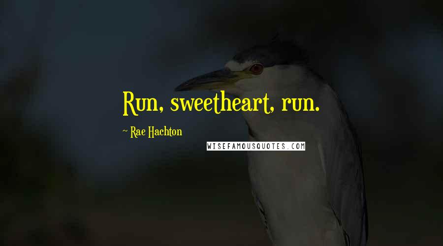 Rae Hachton Quotes: Run, sweetheart, run.