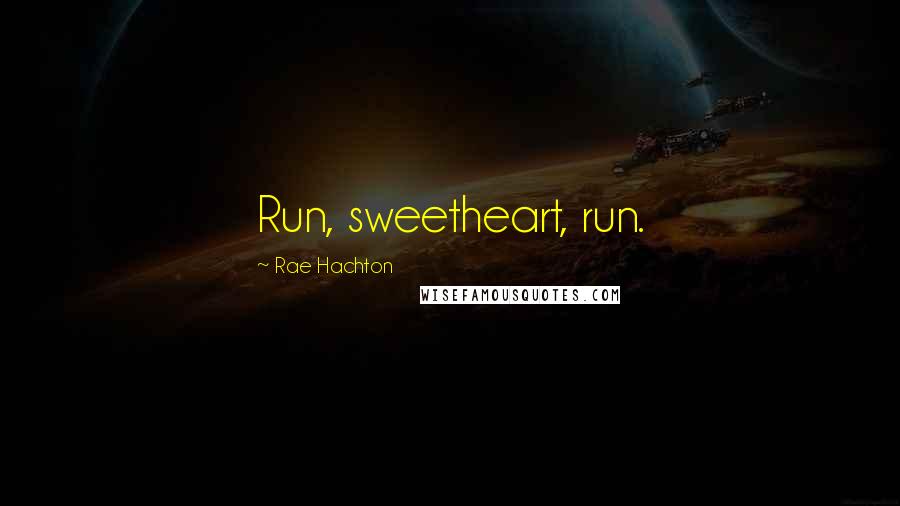 Rae Hachton Quotes: Run, sweetheart, run.