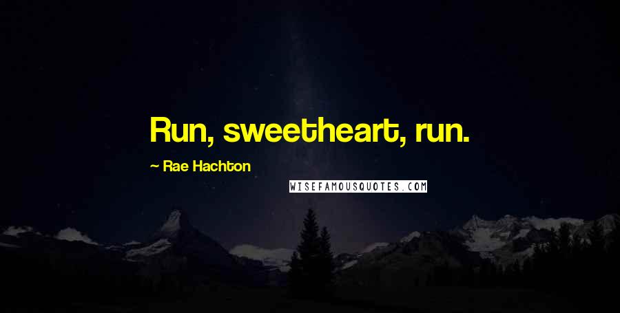 Rae Hachton Quotes: Run, sweetheart, run.