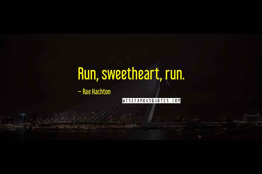 Rae Hachton Quotes: Run, sweetheart, run.
