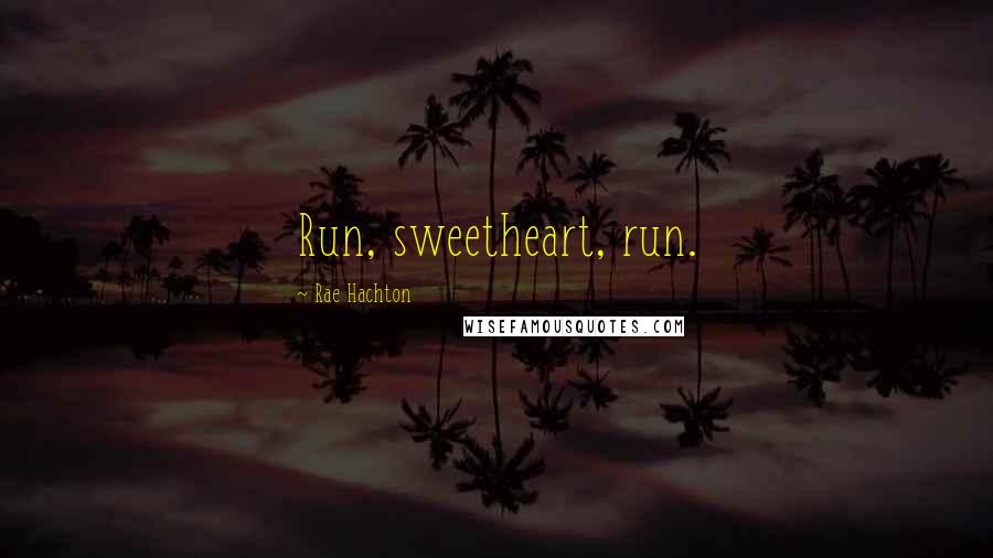 Rae Hachton Quotes: Run, sweetheart, run.