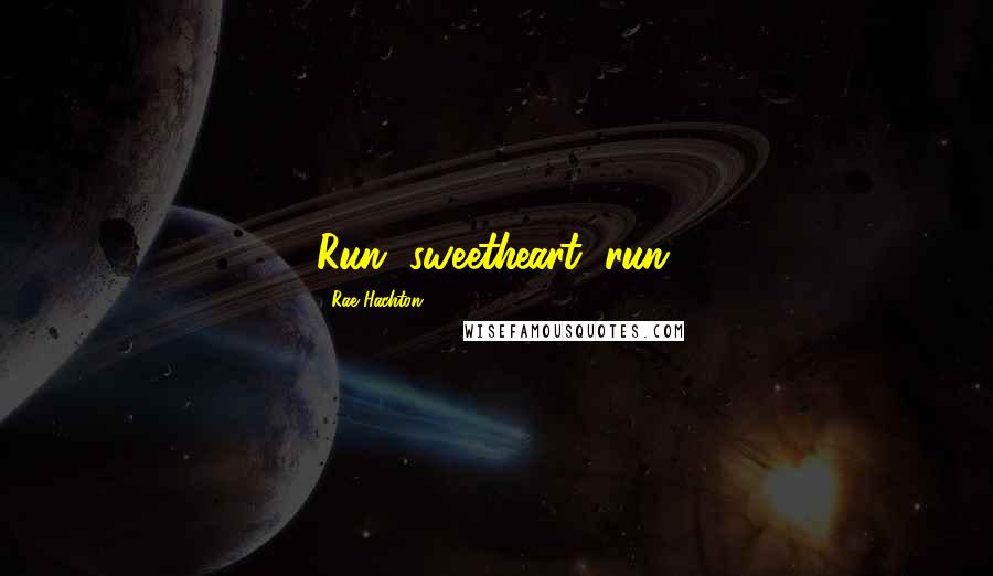 Rae Hachton Quotes: Run, sweetheart, run.