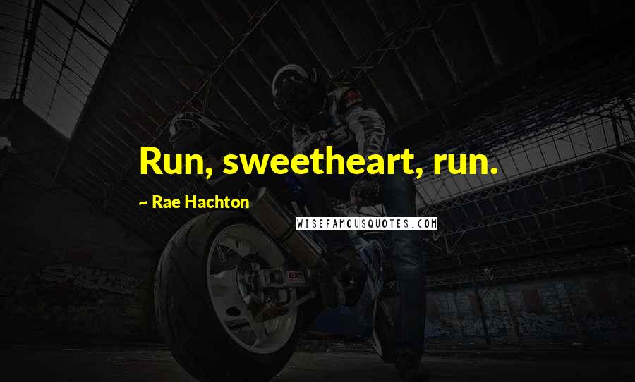 Rae Hachton Quotes: Run, sweetheart, run.