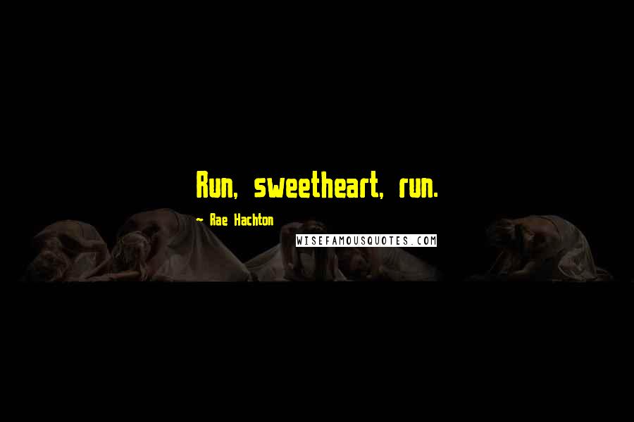 Rae Hachton Quotes: Run, sweetheart, run.