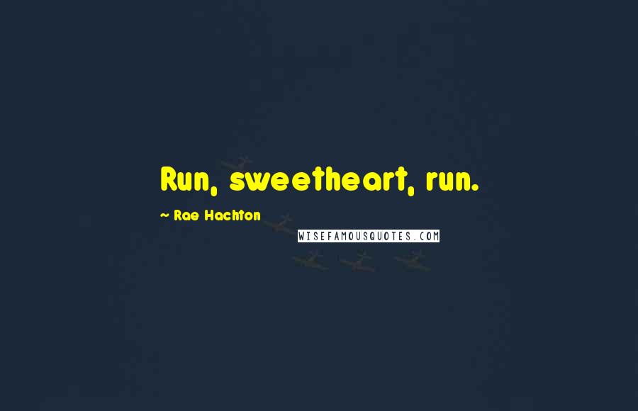 Rae Hachton Quotes: Run, sweetheart, run.