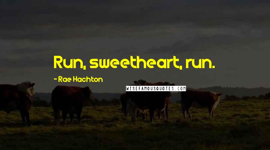 Rae Hachton Quotes: Run, sweetheart, run.