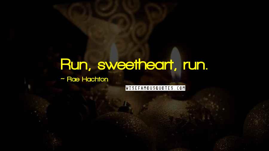 Rae Hachton Quotes: Run, sweetheart, run.