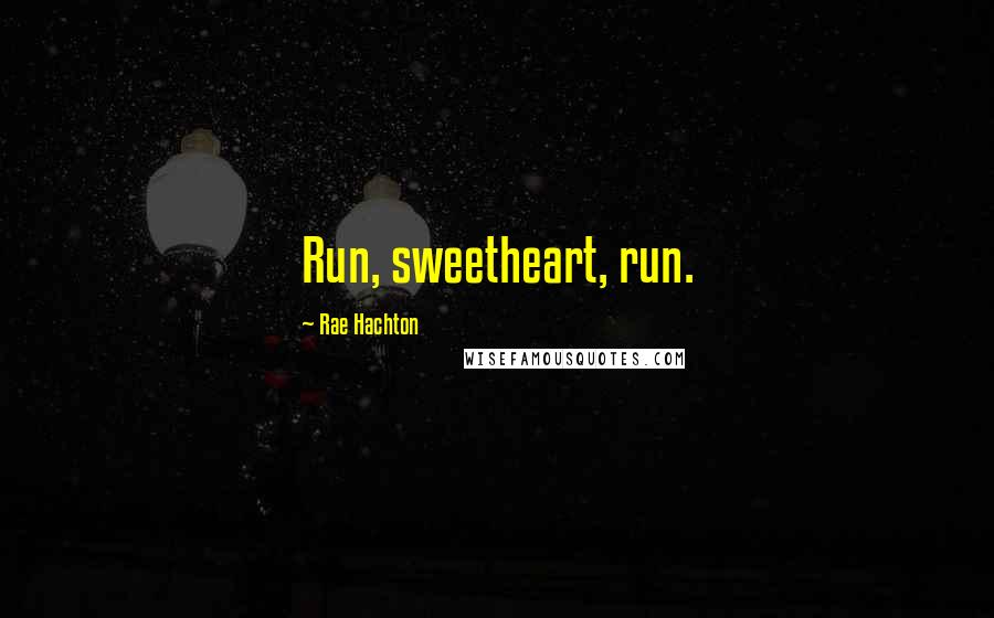 Rae Hachton Quotes: Run, sweetheart, run.