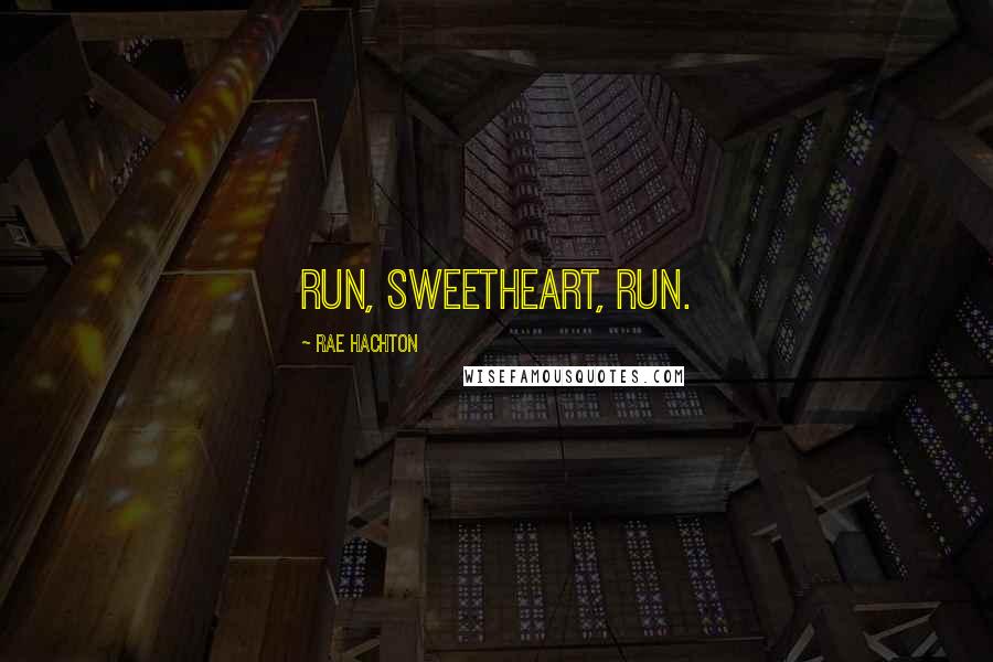 Rae Hachton Quotes: Run, sweetheart, run.