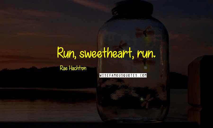 Rae Hachton Quotes: Run, sweetheart, run.