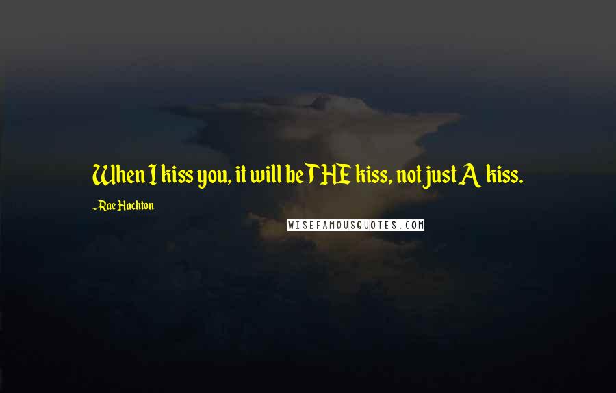 Rae Hachton Quotes: When I kiss you, it will be THE kiss, not just A kiss.