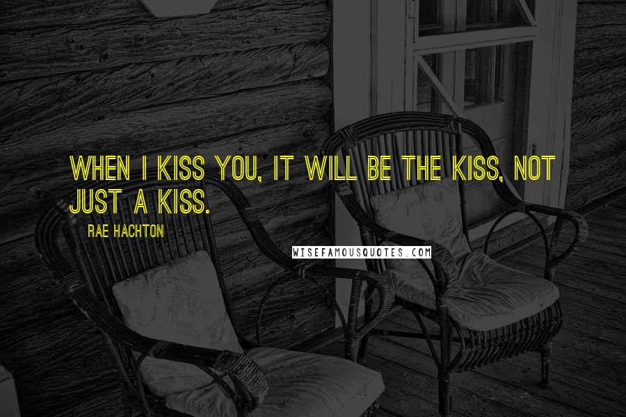 Rae Hachton Quotes: When I kiss you, it will be THE kiss, not just A kiss.