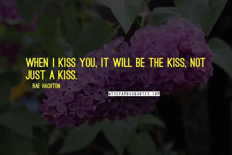 Rae Hachton Quotes: When I kiss you, it will be THE kiss, not just A kiss.
