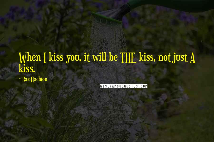 Rae Hachton Quotes: When I kiss you, it will be THE kiss, not just A kiss.
