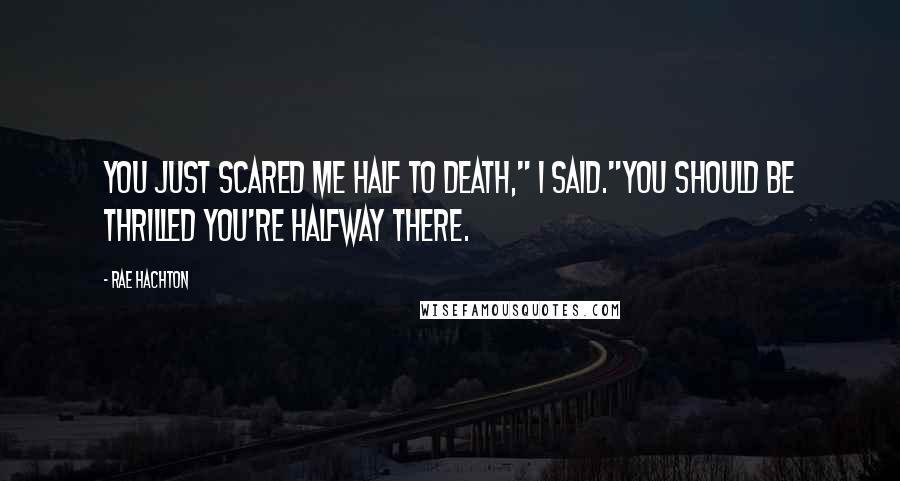 Rae Hachton Quotes: You Just scared me half to death," I said."You should be thrilled you're halfway there.