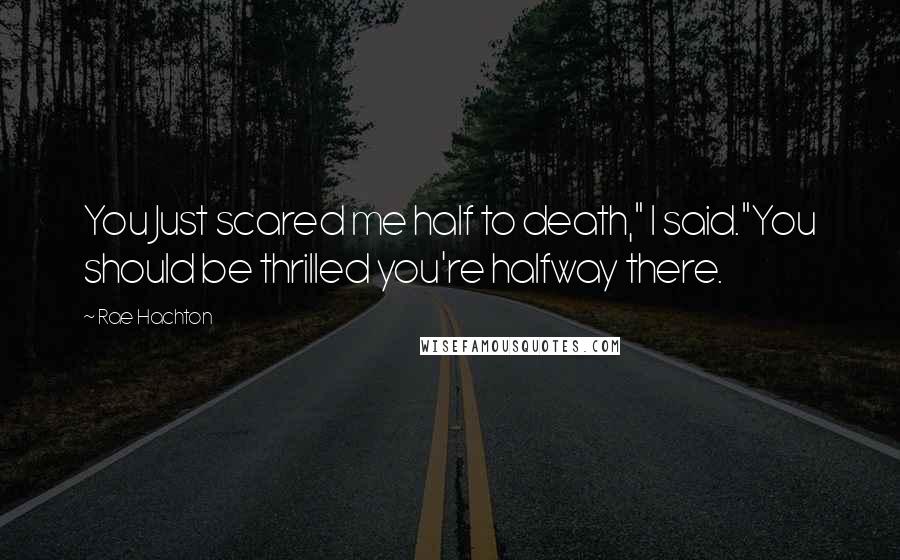 Rae Hachton Quotes: You Just scared me half to death," I said."You should be thrilled you're halfway there.