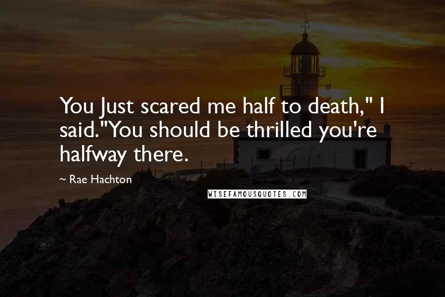 Rae Hachton Quotes: You Just scared me half to death," I said."You should be thrilled you're halfway there.