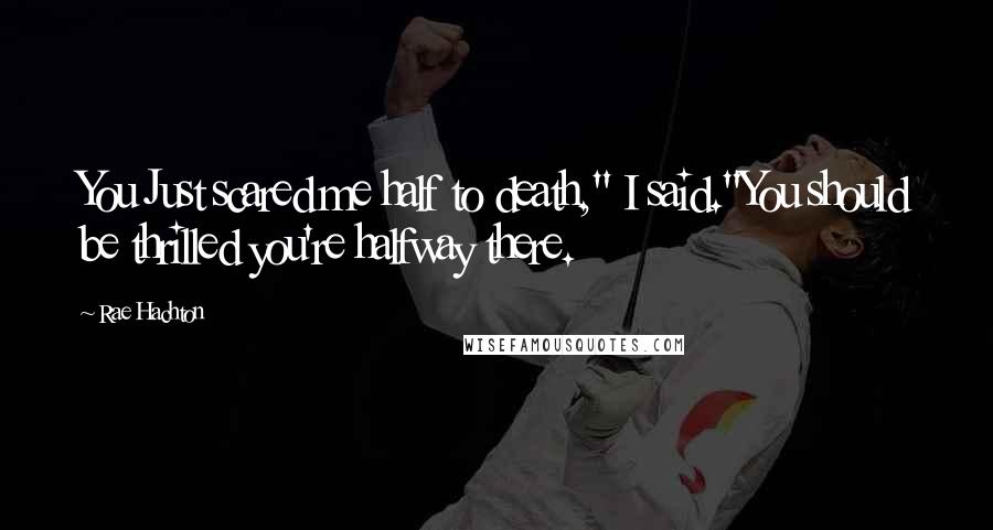 Rae Hachton Quotes: You Just scared me half to death," I said."You should be thrilled you're halfway there.