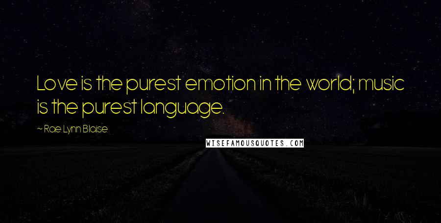 Rae Lynn Blaise Quotes: Love is the purest emotion in the world; music is the purest language.