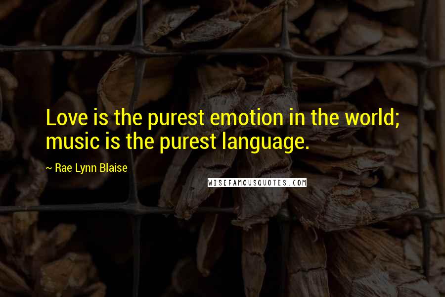 Rae Lynn Blaise Quotes: Love is the purest emotion in the world; music is the purest language.