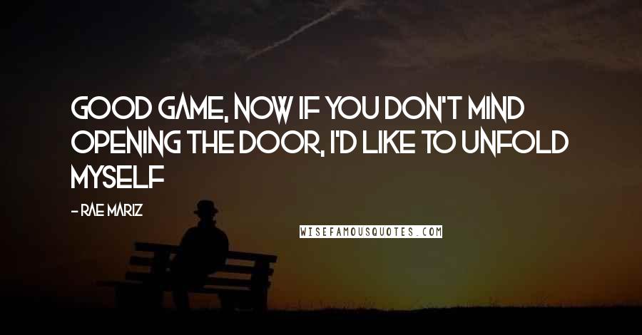 Rae Mariz Quotes: Good game, now if you don't mind opening the door, I'd like to unfold myself