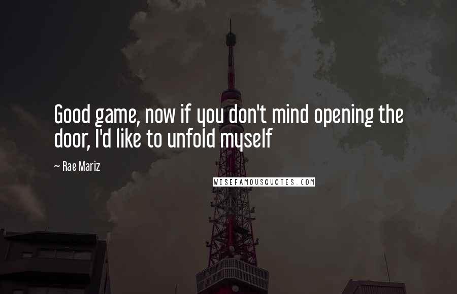 Rae Mariz Quotes: Good game, now if you don't mind opening the door, I'd like to unfold myself