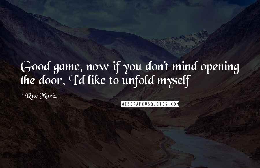 Rae Mariz Quotes: Good game, now if you don't mind opening the door, I'd like to unfold myself