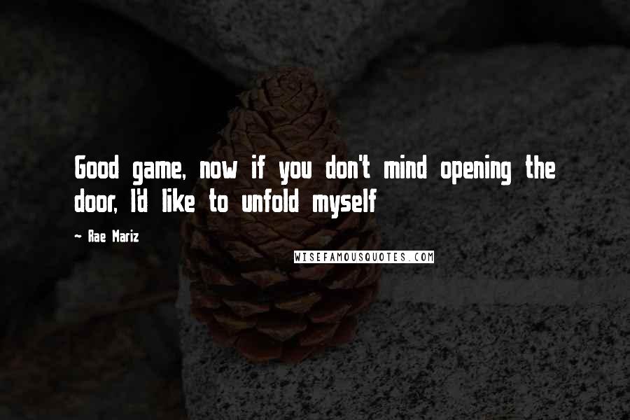 Rae Mariz Quotes: Good game, now if you don't mind opening the door, I'd like to unfold myself