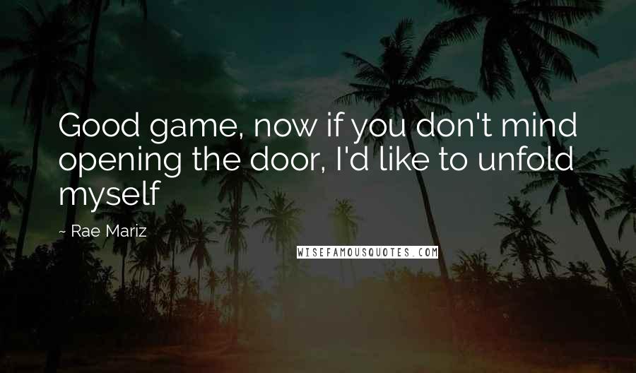 Rae Mariz Quotes: Good game, now if you don't mind opening the door, I'd like to unfold myself