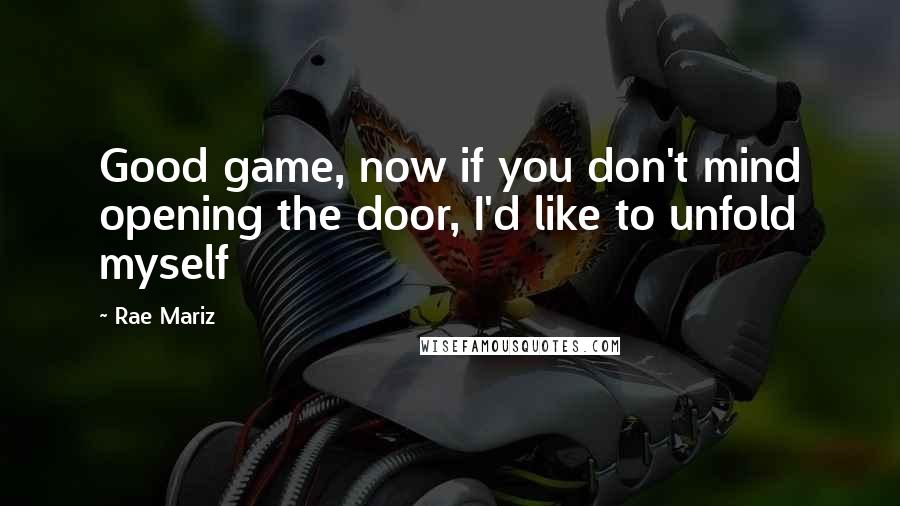 Rae Mariz Quotes: Good game, now if you don't mind opening the door, I'd like to unfold myself