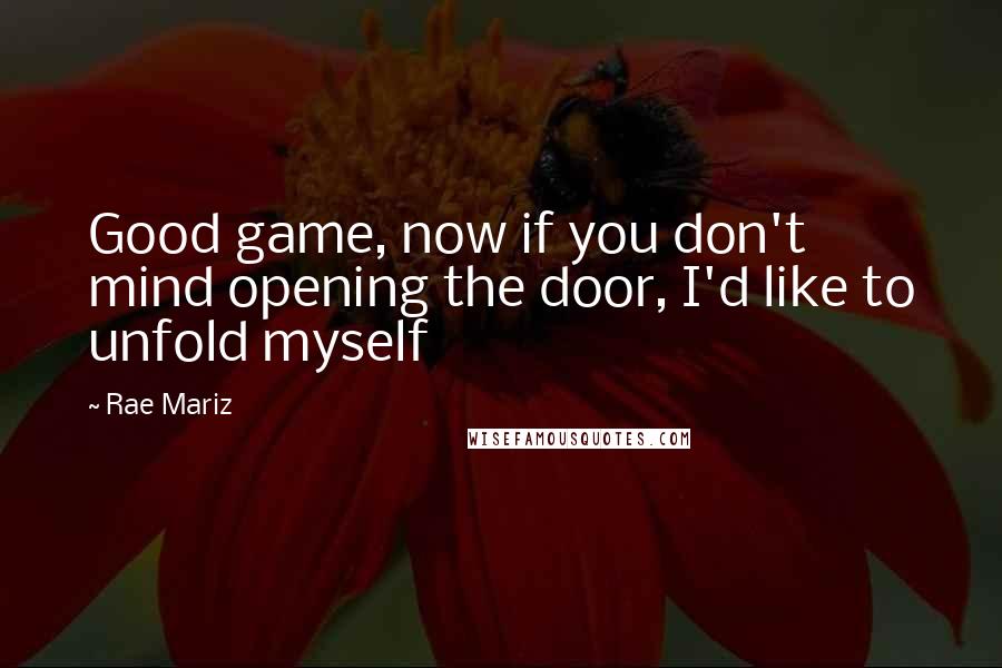 Rae Mariz Quotes: Good game, now if you don't mind opening the door, I'd like to unfold myself