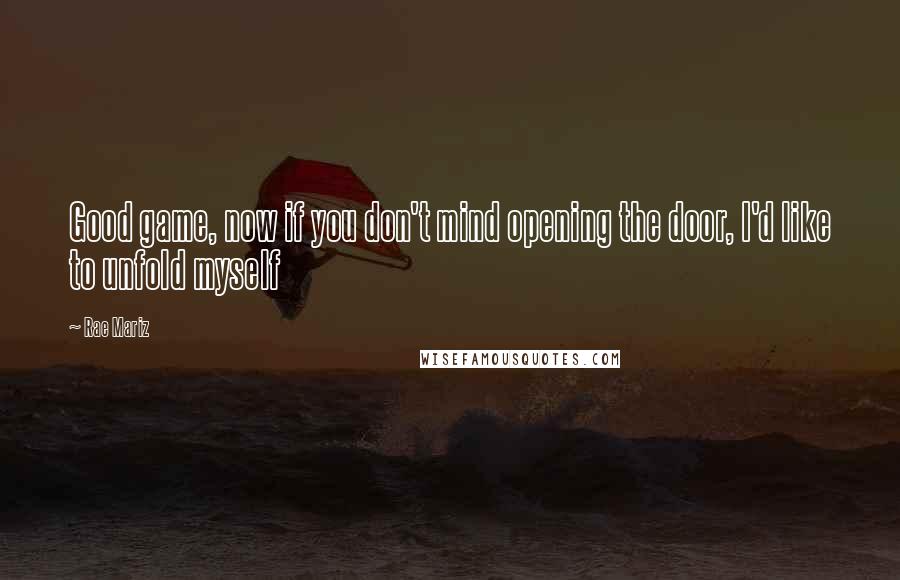 Rae Mariz Quotes: Good game, now if you don't mind opening the door, I'd like to unfold myself