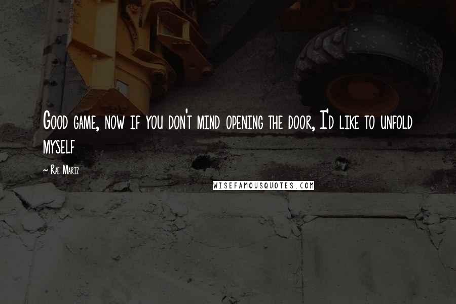 Rae Mariz Quotes: Good game, now if you don't mind opening the door, I'd like to unfold myself