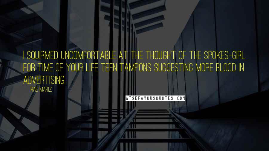 Rae Mariz Quotes: I squirmed uncomfortable at the thought of the spokes-girl for Time of Your Life teen tampons suggesting more blood in advertising.