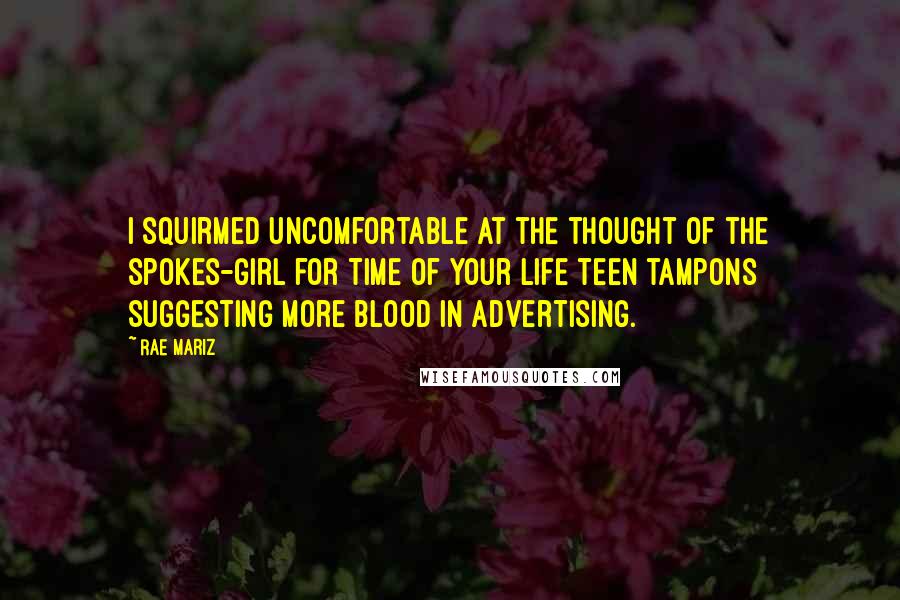 Rae Mariz Quotes: I squirmed uncomfortable at the thought of the spokes-girl for Time of Your Life teen tampons suggesting more blood in advertising.