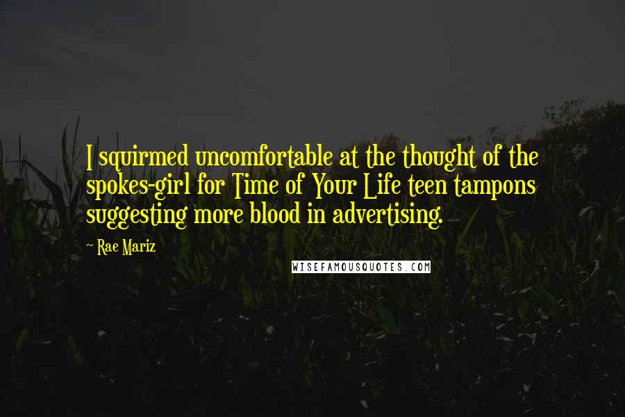 Rae Mariz Quotes: I squirmed uncomfortable at the thought of the spokes-girl for Time of Your Life teen tampons suggesting more blood in advertising.